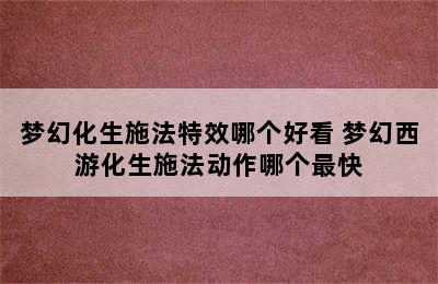 梦幻化生施法特效哪个好看 梦幻西游化生施法动作哪个最快